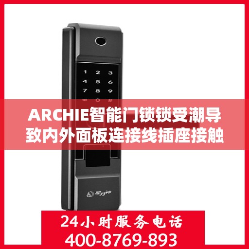 ARCHIE智能门锁锁受潮导致内外面板连接线插座接触不良怎么办？，ARCHIE智能门锁面对潮湿挑战，解决内外面板连接线插座接触不良问题攻略