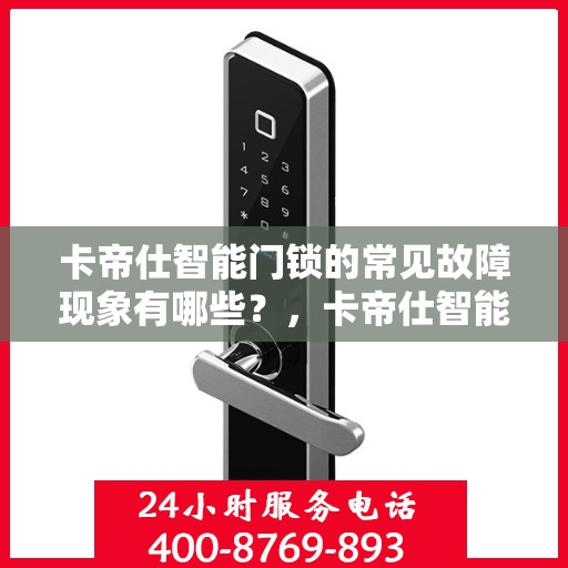 卡帝仕智能门锁的常见故障现象有哪些？，卡帝仕智能门锁故障现象解析，常见问题一览