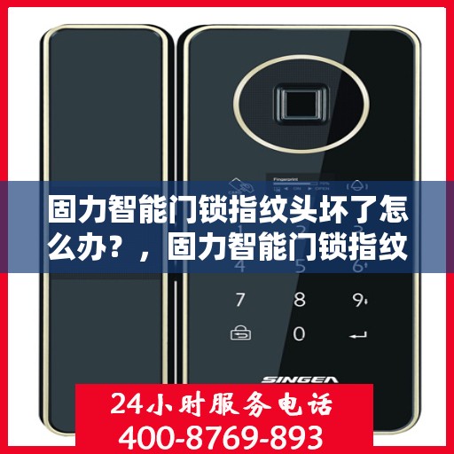 固力智能门锁指纹头坏了怎么办？，固力智能门锁指纹头故障处理指南，专业应对损坏难题
