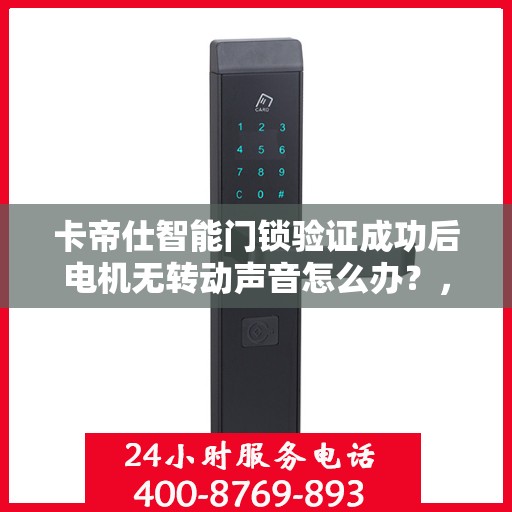 卡帝仕智能门锁验证成功后电机无转动声音怎么办？，卡帝仕智能门锁验证成功后电机无声响应解决方案探讨