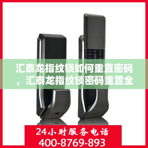 汇泰龙指纹锁如何重置密码，汇泰龙指纹锁密码重置全攻略，轻松掌握重置密码方法