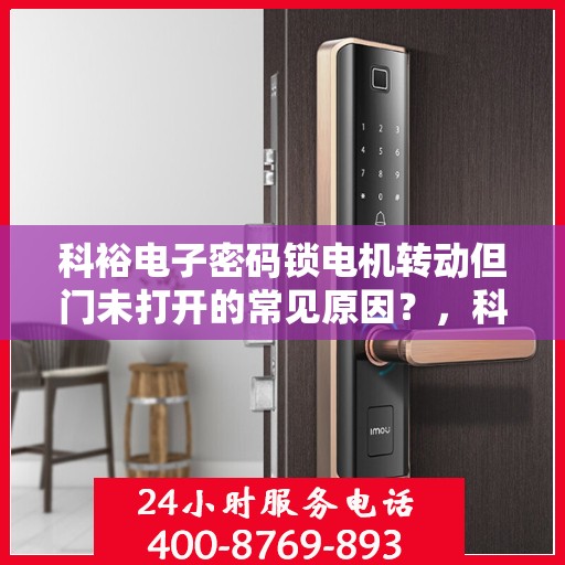 科裕电子密码锁电机转动但门未打开的常见原因？，科裕电子密码锁电机转动但门未打开的原因分析