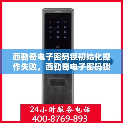西勒奇电子密码锁初始化操作失败，西勒奇电子密码锁初始化操作失败的解决方法
