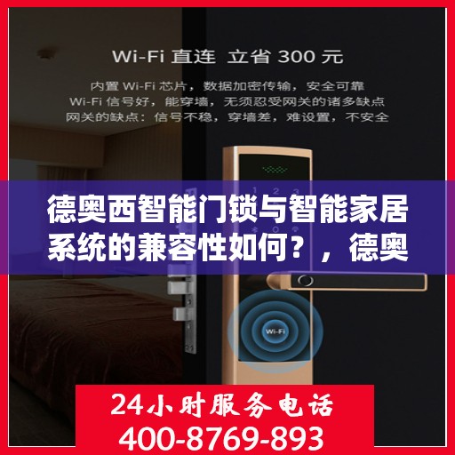 德奥西智能门锁与智能家居系统的兼容性如何？，德奥西智能门锁与智能家居系统无缝兼容，打造智能生活新体验！