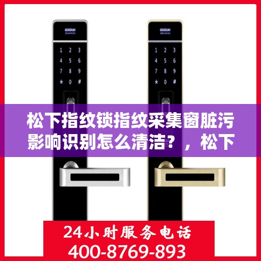 松下指纹锁指纹采集窗脏污影响识别怎么清洁？，松下指纹锁指纹采集窗口脏污如何清理？