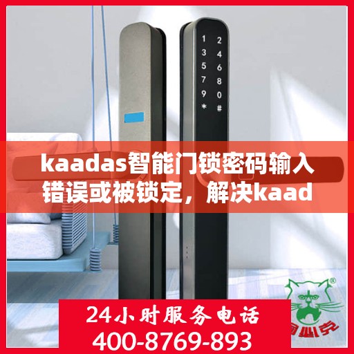 kaadas智能门锁密码输入错误或被锁定，解决kaadas智能门锁密码问题，错误与锁定处理方法
