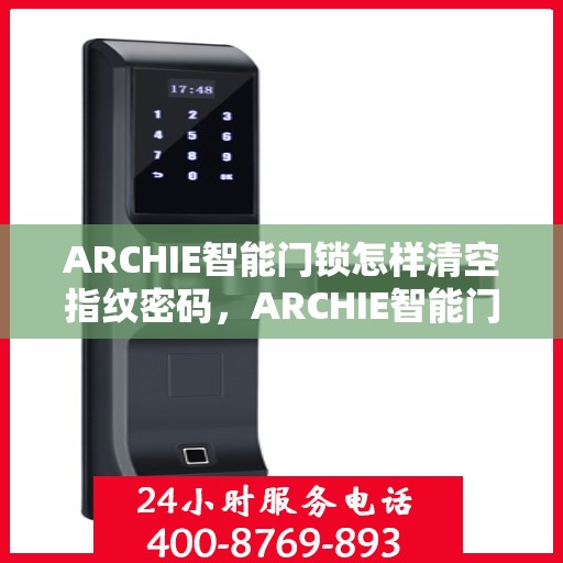 ARCHIE智能门锁怎样清空指纹密码，ARCHIE智能门锁指纹密码清空全攻略，轻松重置，安全无忧！