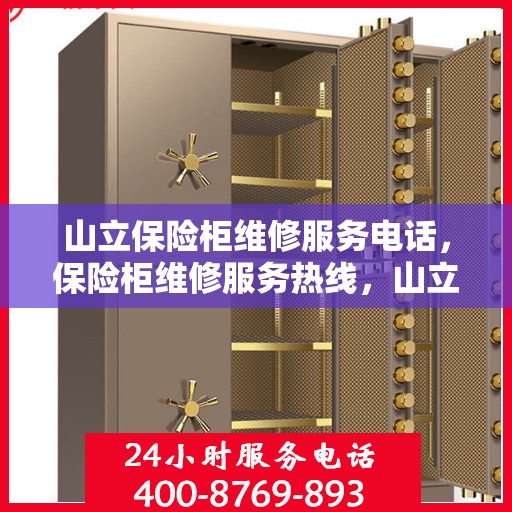 山立保险柜维修服务电话，保险柜维修服务热线，山立保险柜专业维修团队为您解答疑难故障！
