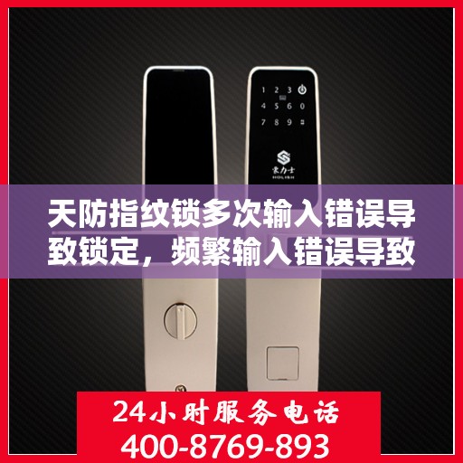 天防指纹锁多次输入错误导致锁定，频繁输入错误导致的天防指纹锁锁定问题解决方法