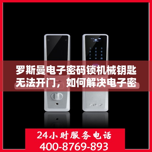 罗斯曼电子密码锁机械钥匙无法开门，如何解决电子密码锁机械钥匙无法开启的问题