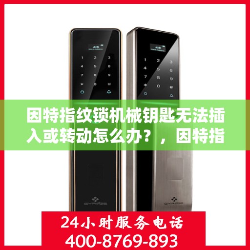 因特指纹锁机械钥匙无法插入或转动怎么办？，因特指纹锁无法使用机械钥匙的解决方法