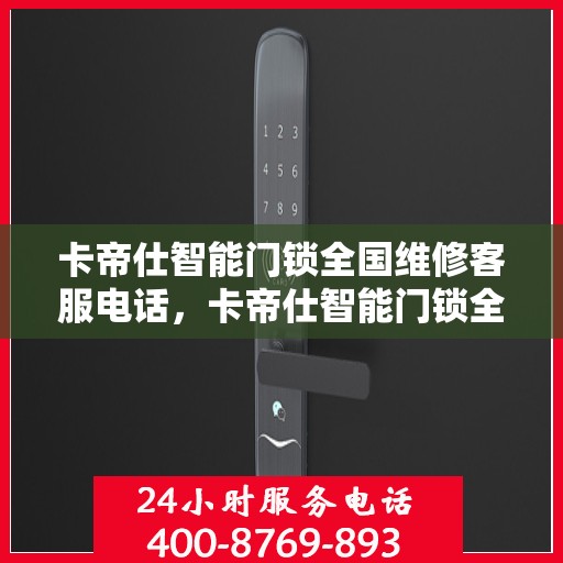 卡帝仕智能门锁全国维修客服电话，卡帝仕智能门锁全国维修服务热线，专业解决您的锁事烦恼