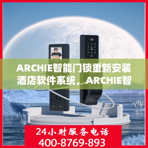 ARCHIE智能门锁重新安装酒店软件系统，ARCHIE智能门锁酒店软件系统重装启航