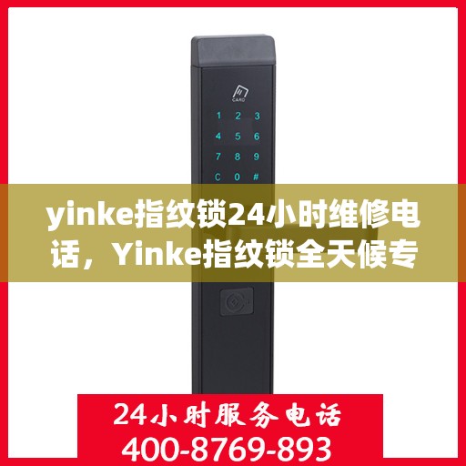 yinke指纹锁24小时维修电话，Yinke指纹锁全天候专业维修服务热线