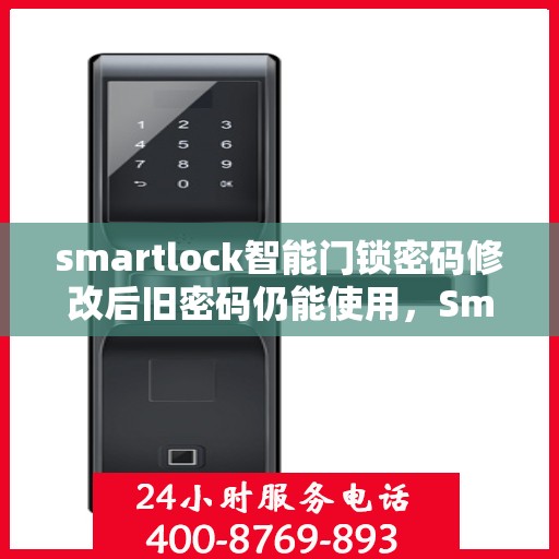 smartlock智能门锁密码修改后旧密码仍能使用，Smartlock智能门锁密码修改漏洞，旧密码仍可使用，安全需加强