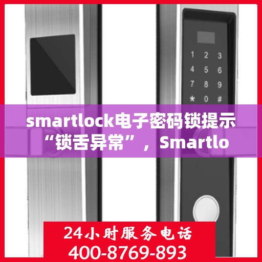 smartlock电子密码锁提示 “锁舌异常”，Smartlock电子密码锁遭遇锁舌异常，问题解析与解决方案