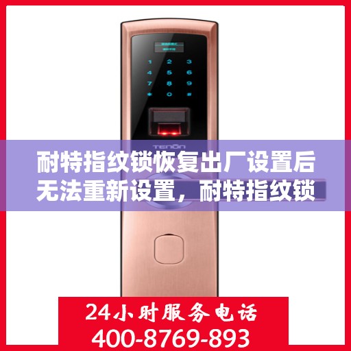 耐特指纹锁恢复出厂设置后无法重新设置，耐特指纹锁重置后的设置难题，如何解决无法重新设定的问题