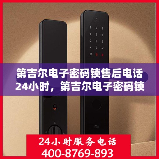 第吉尔电子密码锁售后电话24小时，第吉尔电子密码锁全天候售后热线支持服务