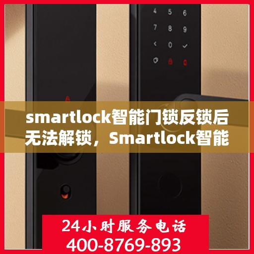 smartlock智能门锁反锁后无法解锁，Smartlock智能门锁反锁故障解析，无法解锁的解决方法