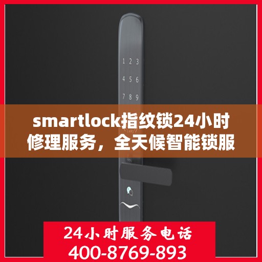 smartlock指纹锁24小时修理服务，全天候智能锁服务，Smartlock指纹锁紧急维修保障