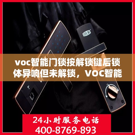 voc智能门锁按解锁键后锁体异响但未解锁，VOC智能门锁解锁键异常，锁体异响解锁失效探秘
