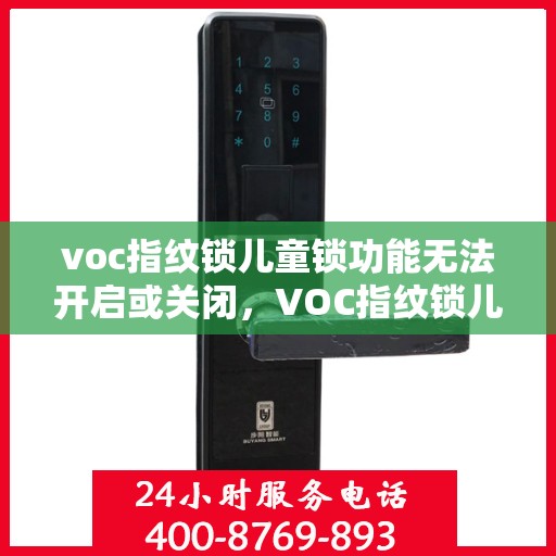 voc指纹锁儿童锁功能无法开启或关闭，VOC指纹锁儿童锁功能故障，开启与关闭问题解析