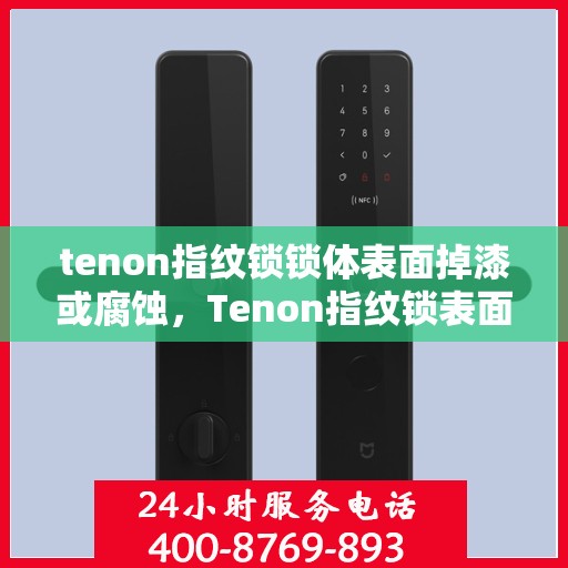 tenon指纹锁锁体表面掉漆或腐蚀，Tenon指纹锁表面掉漆腐蚀问题探讨
