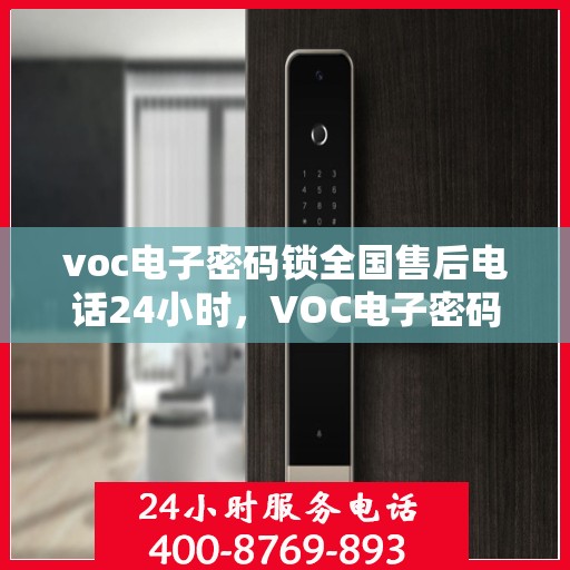 voc电子密码锁全国售后电话24小时，VOC电子密码锁全天候售后服务热线公布