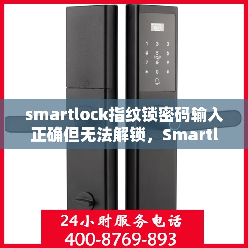 smartlock指纹锁密码输入正确但无法解锁，Smartlock指纹锁密码正确却开不了锁，问题解析与解决指南