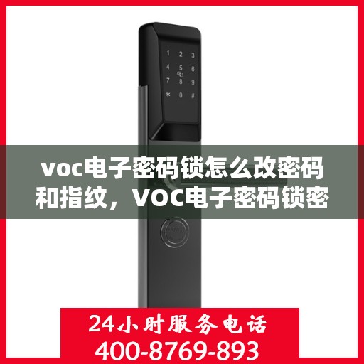 voc电子密码锁怎么改密码和指纹，VOC电子密码锁密码与指纹设定教程