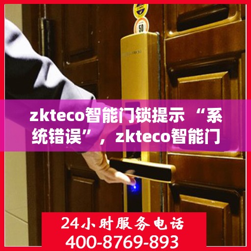 zkteco智能门锁提示 “系统错误”，zkteco智能门锁系统错误提示解析与处理指南