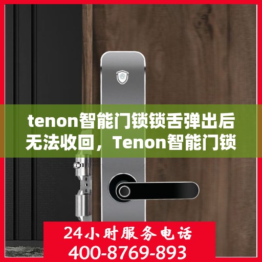 tenon智能门锁锁舌弹出后无法收回，Tenon智能门锁锁舌故障，弹出后无法收回的解决方法