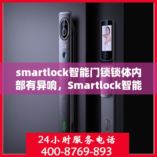 smartlock智能门锁锁体内部有异响，Smartlock智能门锁内部异响揭秘，锁体运作细节深度解析