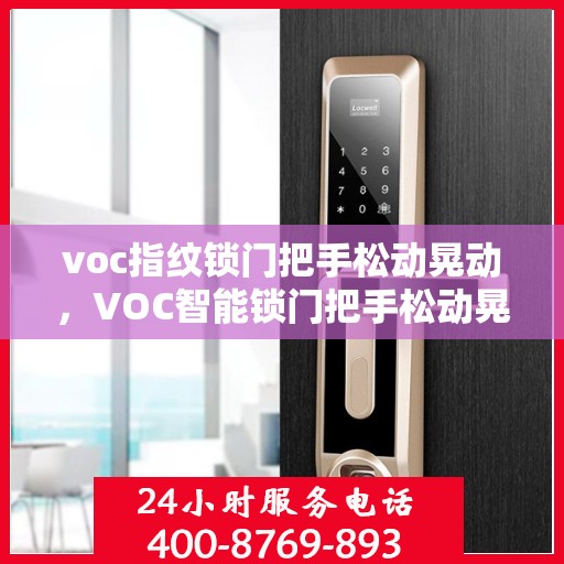 voc指纹锁门把手松动晃动，VOC智能锁门把手松动晃动问题解析与解决方案