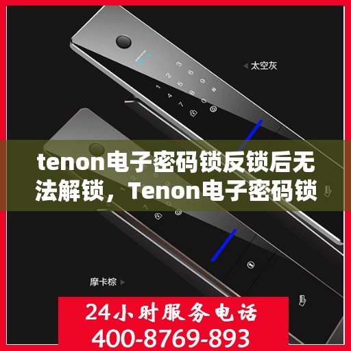 tenon电子密码锁反锁后无法解锁，Tenon电子密码锁反锁故障解锁难题解析
