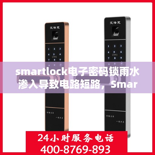 smartlock电子密码锁雨水渗入导致电路短路，Smartlock电子密码锁遭遇雨水入侵，电路短路问题浮现