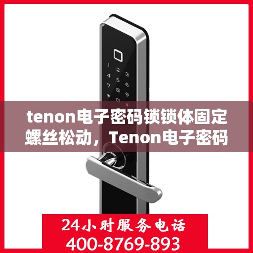tenon电子密码锁锁体固定螺丝松动，Tenon电子密码锁锁体固定螺丝松动问题解析与解决方案