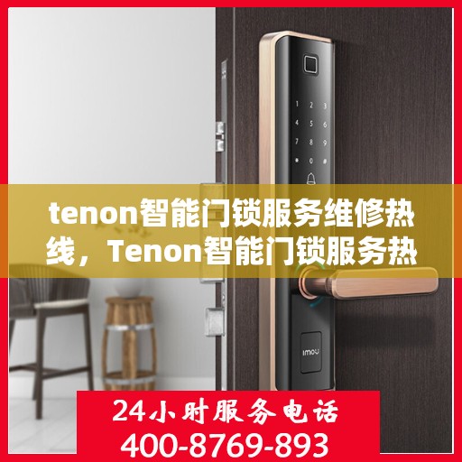 tenon智能门锁服务维修热线，Tenon智能门锁服务热线，专业解决您的锁事问题