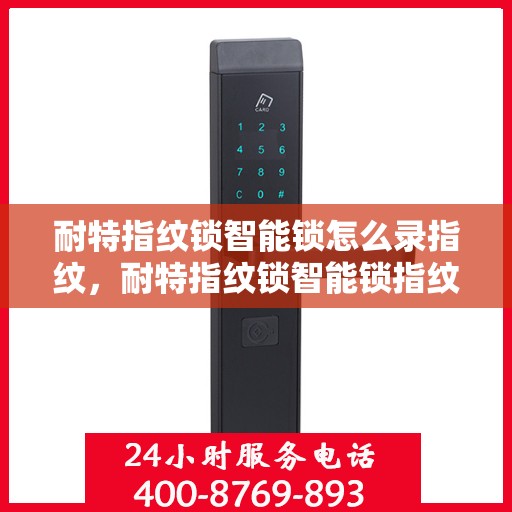 耐特指纹锁智能锁怎么录指纹，耐特指纹锁智能锁指纹录入教程，轻松掌握录指纹步骤
