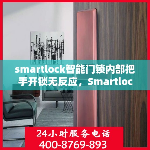smartlock智能门锁内部把手开锁无反应，Smartlock智能门锁内部把手开锁失灵，原因解析与解决方案