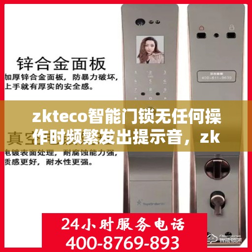 zkteco智能门锁无任何操作时频繁发出提示音，zkteco智能门锁频繁发出提示音，无操作也响个不停