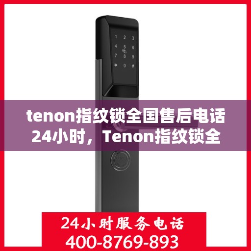 tenon指纹锁全国售后电话24小时，Tenon指纹锁全天候全国售后电话服务支持