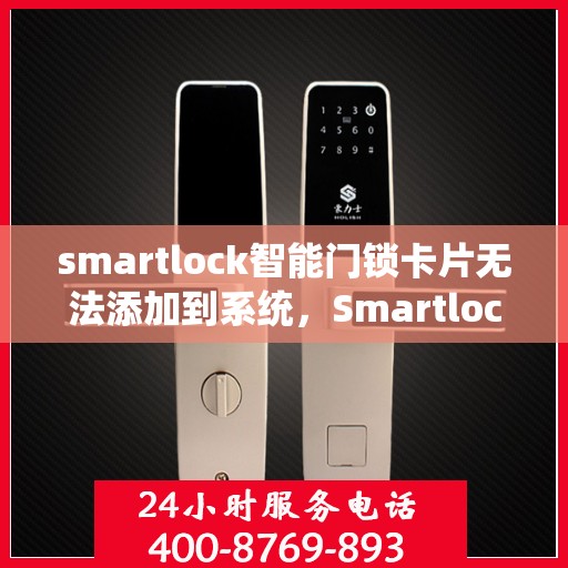 smartlock智能门锁卡片无法添加到系统，Smartlock智能门锁卡片添加失败问题解析