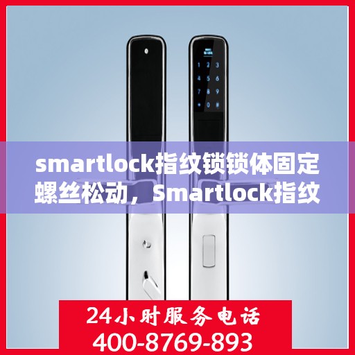 smartlock指纹锁锁体固定螺丝松动，Smartlock指纹锁锁体固定螺丝松动问题解析与解决方案