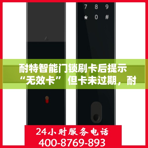 耐特智能门锁刷卡后提示 “无效卡” 但卡未过期，耐特智能门锁无效卡提示背后的谜团，卡片未过期，问题何在？