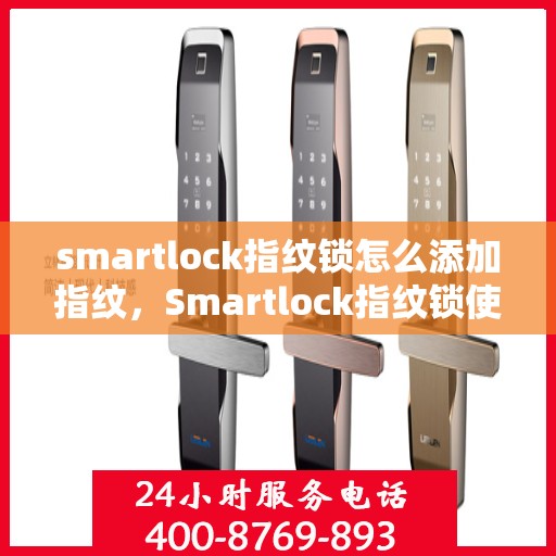 smartlock指纹锁怎么添加指纹，Smartlock指纹锁使用指南，轻松添加新指纹