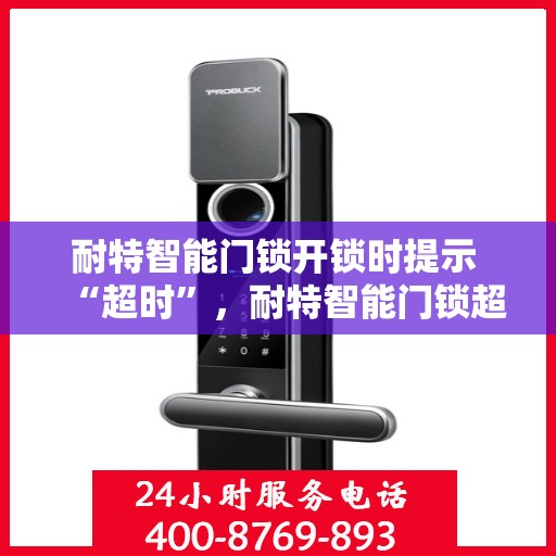 耐特智能门锁开锁时提示 “超时”，耐特智能门锁超时提示解析与应对方案