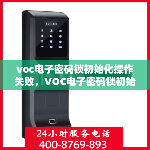 voc电子密码锁初始化操作失败，VOC电子密码锁初始化操作失败的解决方案和排查步骤