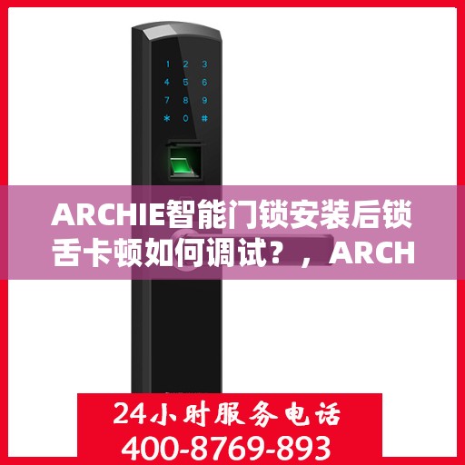 ARCHIE智能门锁安装后锁舌卡顿如何调试？，ARCHIE智能门锁锁舌卡顿调试指南，解决安装后的卡顿问题