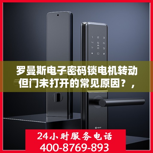 罗曼斯电子密码锁电机转动但门未打开的常见原因？，罗曼斯电子密码锁电机转动但门未打开的原因分析